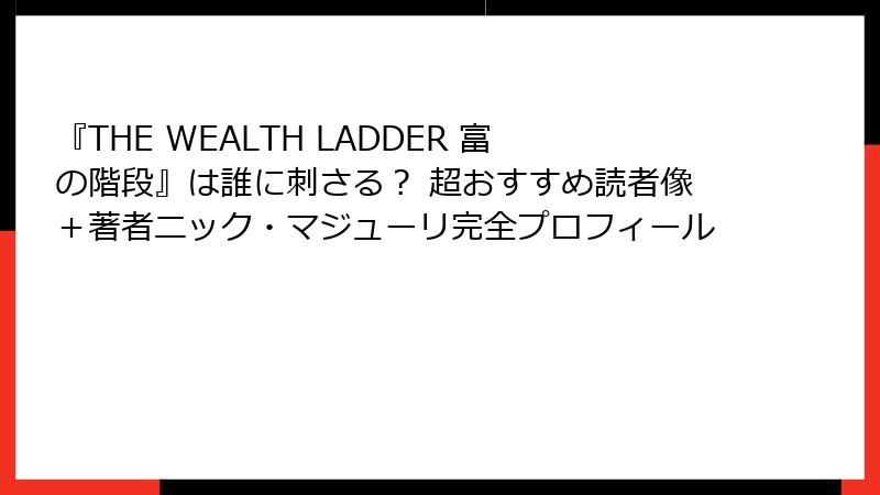 『THE WEALTH LADDER 富の階段』は誰に刺さる？ 超おすすめ読者像＋著者ニック・マジューリ完全プロフィール