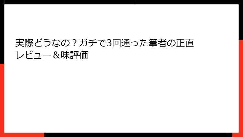 実際どうなの？ガチで3回通った筆者の正直レビュー＆味評価