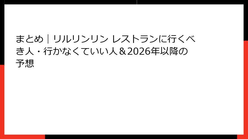 まとめ｜リルリンリン レストランに行くべき人・行かなくていい人＆2026年以降の予想
