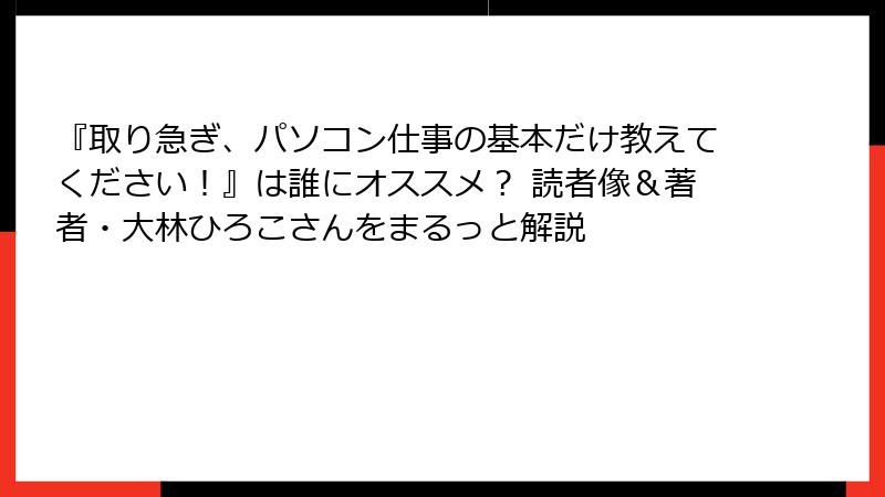 『取り急ぎ、パソコン仕事の基本だけ教えてください！』は誰にオススメ？ 読者像＆著者・大林ひろこさんをまるっと解説