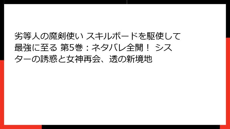 劣等人の魔剣使い スキルボードを駆使して最強に至る 第5巻：ネタバレ全開！ シスターの誘惑と女神再会、透の新境地