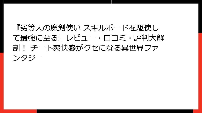 『劣等人の魔剣使い スキルボードを駆使して最強に至る』レビュー・口コミ・評判大解剖！ チート爽快感がクセになる異世界ファンタジー