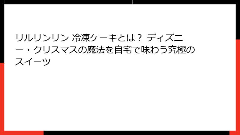 リルリンリン 冷凍ケーキとは？ ディズニー・クリスマスの魔法を自宅で味わう究極のスイーツ