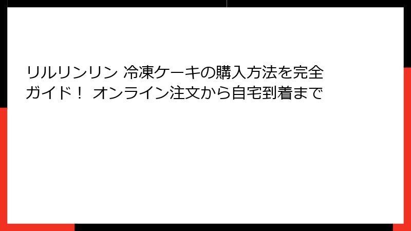 リルリンリン 冷凍ケーキの購入方法を完全ガイド！ オンライン注文から自宅到着まで