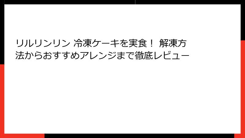 リルリンリン 冷凍ケーキを実食！ 解凍方法からおすすめアレンジまで徹底レビュー