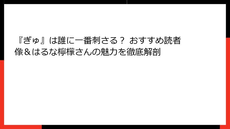 『ぎゅ』は誰に一番刺さる？ おすすめ読者像＆はるな檸檬さんの魅力を徹底解剖