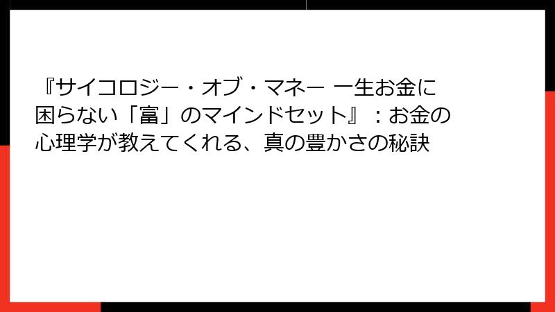 『サイコロジー・オブ・マネー 一生お金に困らない「富」のマインドセット』：お金の心理学が教えてくれる、真の豊かさの秘訣