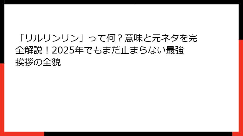 「リルリンリン」って何？意味と元ネタを完全解説！2025年でもまだ止まらない最強挨拶の全貌
