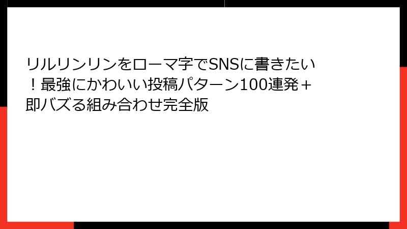 リルリンリンをローマ字でSNSに書きたい！最強にかわいい投稿パターン100連発＋即バズる組み合わせ完全版