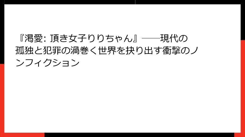 『渇愛: 頂き女子りりちゃん』――現代の孤独と犯罪の渦巻く世界を抉り出す衝撃のノンフィクション