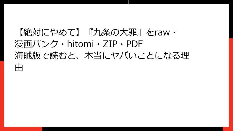 【絶対にやめて】『九条の大罪』をraw・漫画バンク・hitomi・ZIP・PDF海賊版で読むと、本当にヤバいことになる理由