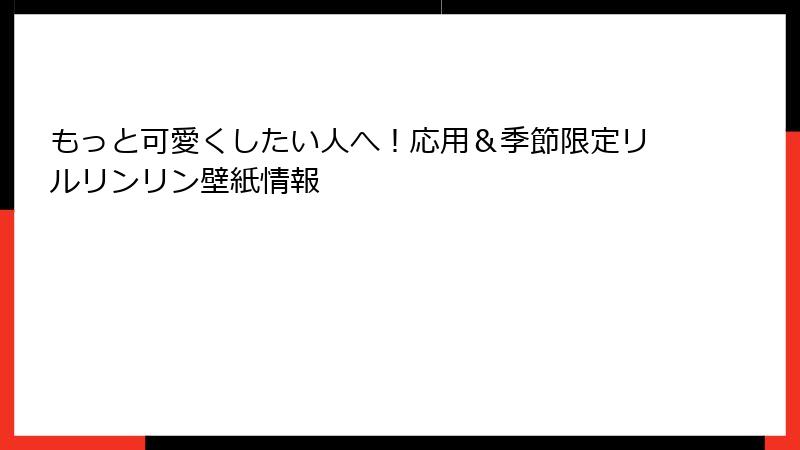 もっと可愛くしたい人へ!応用&季節限定リルリンリン壁紙情報
