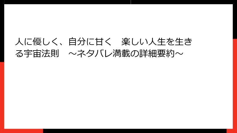 人に優しく、自分に甘く　楽しい人生を生きる宇宙法則　～ネタバレ満載の詳細要約～