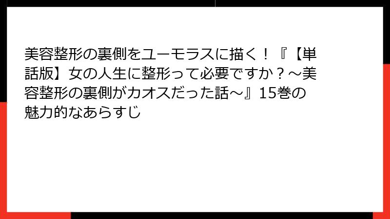 美容整形の裏側をユーモラスに描く！『【単話版】女の人生に整形って必要ですか？～美容整形の裏側がカオスだった話～』15巻の魅力的なあらすじ
