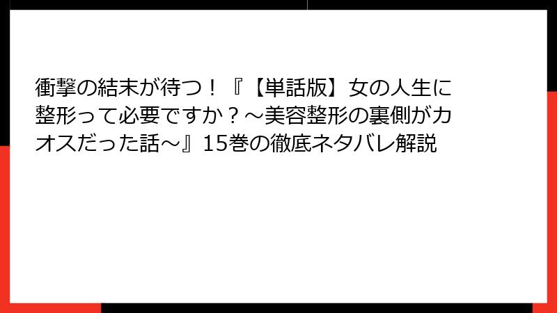 衝撃の結末が待つ！『【単話版】女の人生に整形って必要ですか？～美容整形の裏側がカオスだった話～』15巻の徹底ネタバレ解説