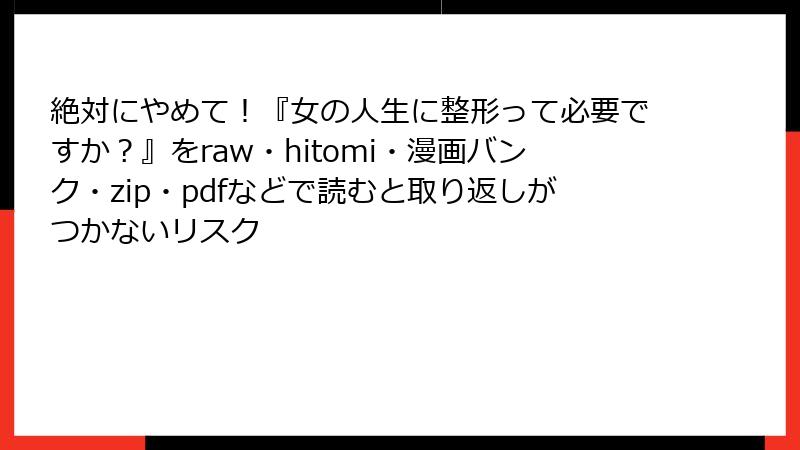 絶対にやめて！『女の人生に整形って必要ですか？』をraw・hitomi・漫画バンク・zip・pdfなどで読むと取り返しがつかないリスク