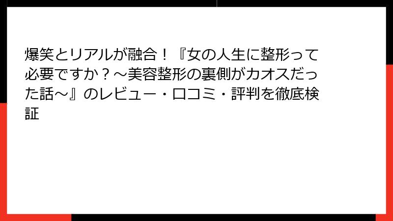 爆笑とリアルが融合！『女の人生に整形って必要ですか？～美容整形の裏側がカオスだった話～』のレビュー・口コミ・評判を徹底検証