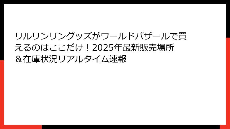 リルリンリングッズがワールドバザールで買えるのはここだけ!2025年最新販売場所&在庫状況リアルタイム速報