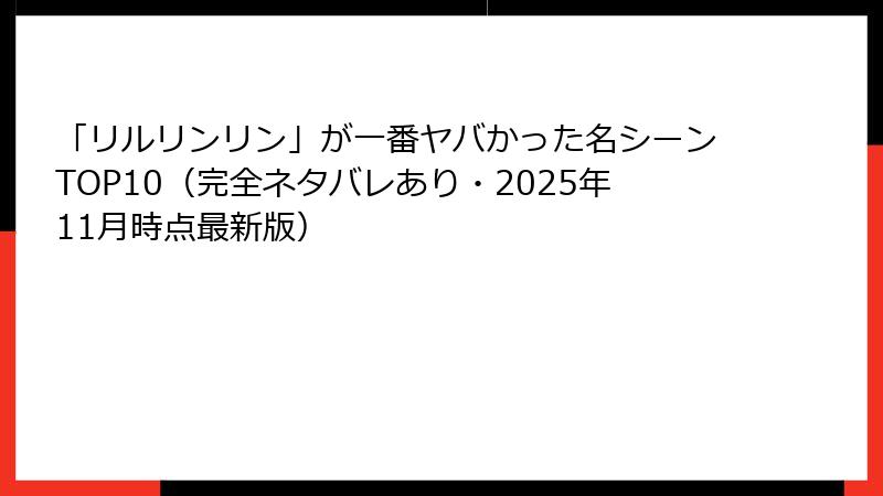 「リルリンリン」が一番ヤバかった名シーンTOP10（完全ネタバレあり・2025年11月時点最新版）
