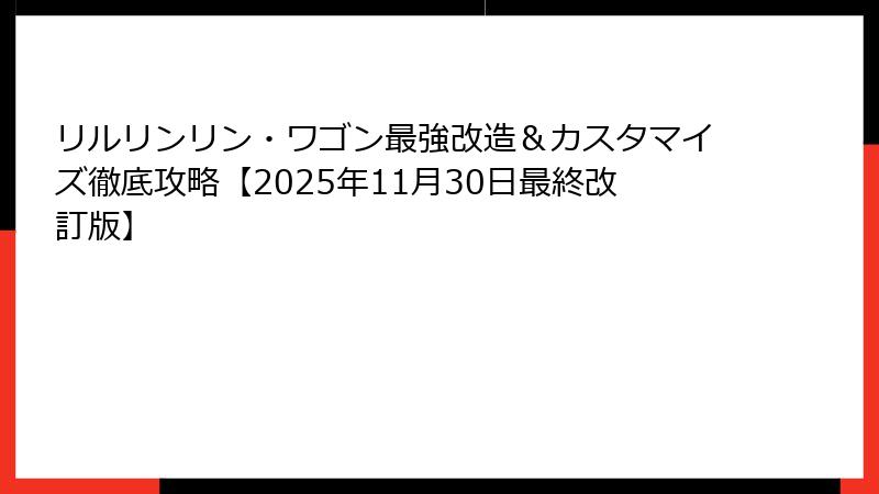 リルリンリン・ワゴン最強改造＆カスタマイズ徹底攻略【2025年11月30日最終改訂版】
