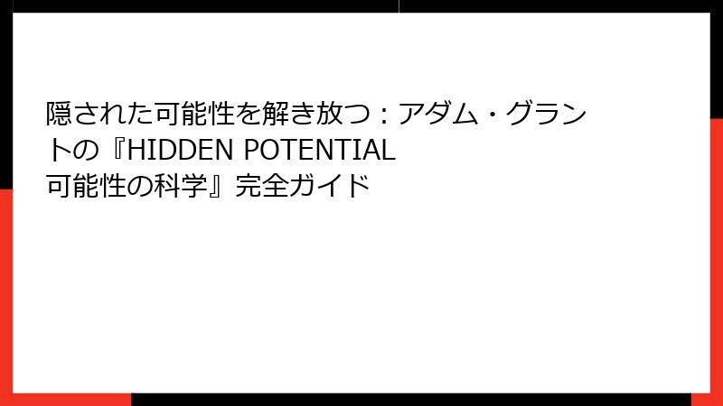 隠された可能性を解き放つ：アダム・グラントの『HIDDEN POTENTIAL 可能性の科学』完全ガイド