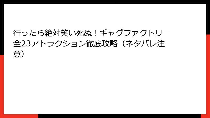 行ったら絶対笑い死ぬ！ギャグファクトリー全23アトラクション徹底攻略（ネタバレ注意）