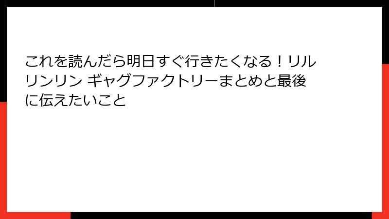 これを読んだら明日すぐ行きたくなる！リルリンリン ギャグファクトリーまとめと最後に伝えたいこと