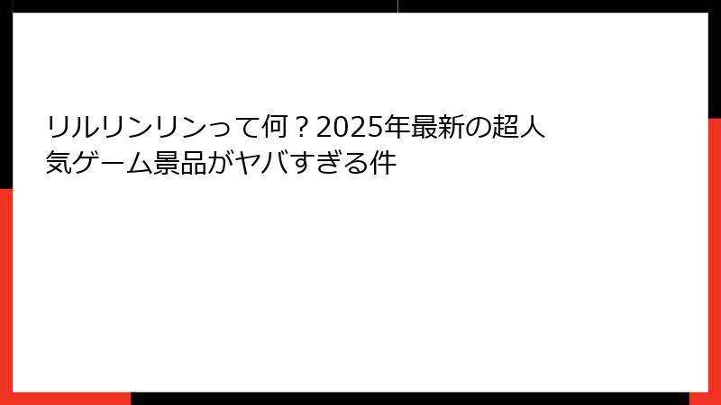 リルリンリンって何？2025年最新の超人気ゲーム景品がヤバすぎる件