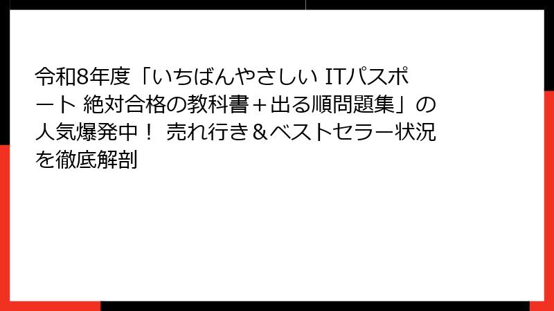 令和8年度「いちばんやさしい ITパスポート 絶対合格の教科書＋出る順問題集」の人気爆発中！ 売れ行き＆ベストセラー状況を徹底解剖