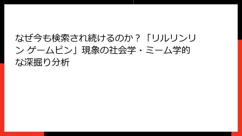 なぜ今も検索され続けるのか？「リルリンリン ゲームピン」現象の社会学・ミーム学的な深掘り分析