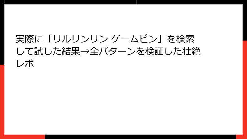 実際に「リルリンリン ゲームピン」を検索して試した結果→全パターンを検証した壮絶レポ