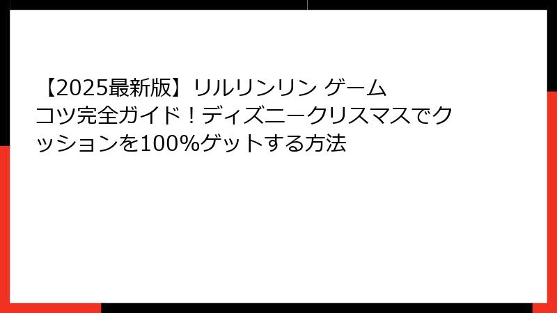 【2025最新版】リルリンリン ゲーム コツ完全ガイド!ディズニークリスマスでクッションを100%ゲットする方法