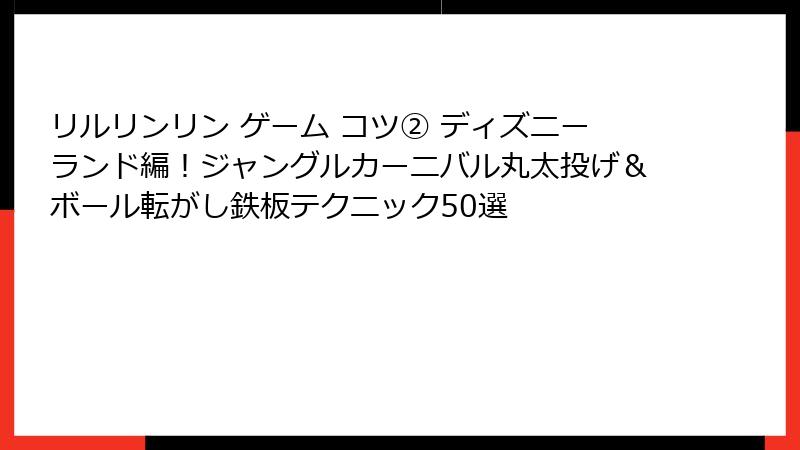 リルリンリン ゲーム コツ② ディズニーランド編!ジャングルカーニバル丸太投げ&ボール転がし鉄板テクニック50選
