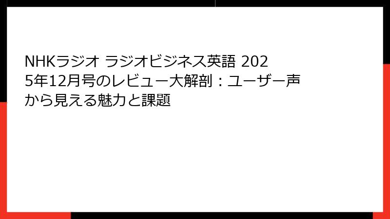 NHKラジオ ラジオビジネス英語 2025年12月号のレビュー大解剖:ユーザー声から見える魅力と課題