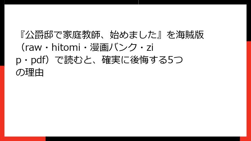 『公爵邸で家庭教師、始めました』を海賊版（raw・hitomi・漫画バンク・zip・pdf）で読むと、確実に後悔する5つの理由