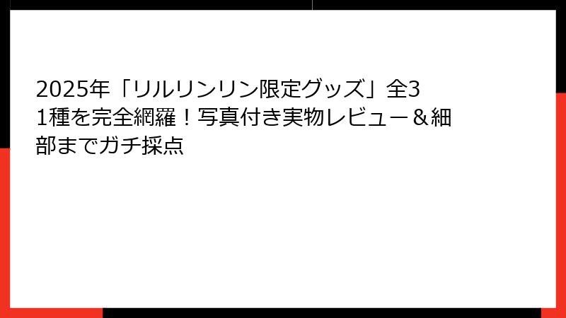2025年「リルリンリン限定グッズ」全31種を完全網羅！写真付き実物レビュー＆細部までガチ採点