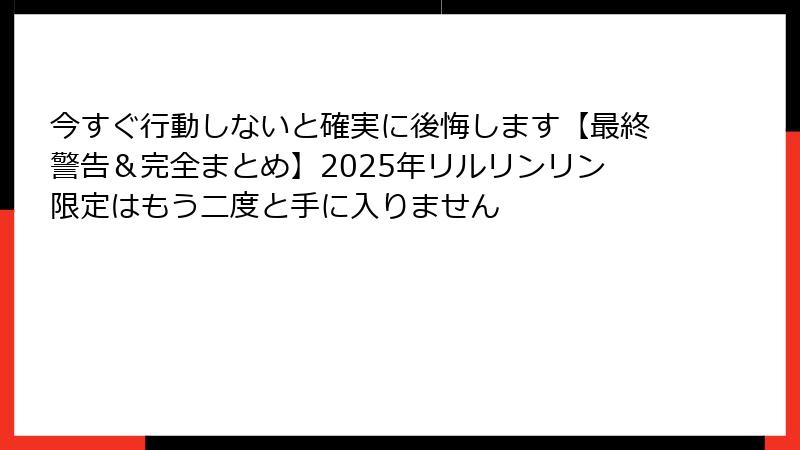 今すぐ行動しないと確実に後悔します【最終警告＆完全まとめ】2025年リルリンリン限定はもう二度と手に入りません