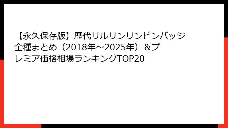 【永久保存版】歴代リルリンリンピンバッジ全種まとめ（2018年〜2025年）＆プレミア価格相場ランキングTOP20