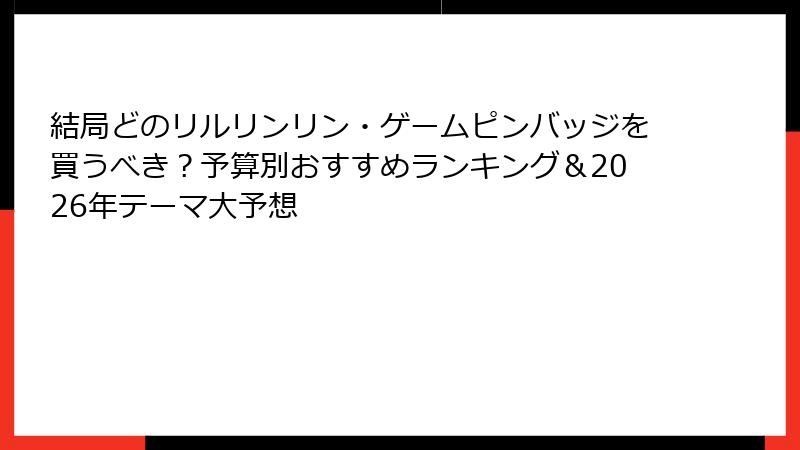 結局どのリルリンリン・ゲームピンバッジを買うべき？予算別おすすめランキング＆2026年テーマ大予想
