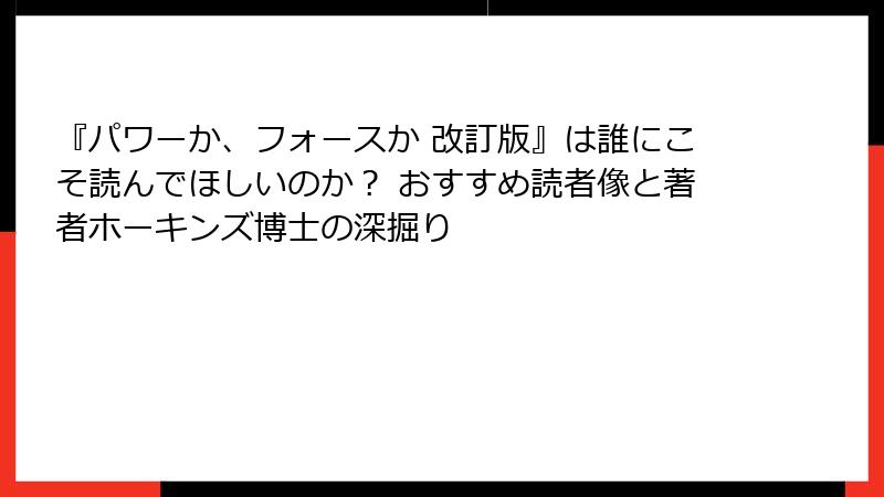 『パワーか、フォースか 改訂版』は誰にこそ読んでほしいのか？ おすすめ読者像と著者ホーキンズ博士の深掘り