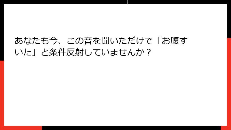 あなたも今、この音を聞いただけで「お腹すいた」と条件反射していませんか？