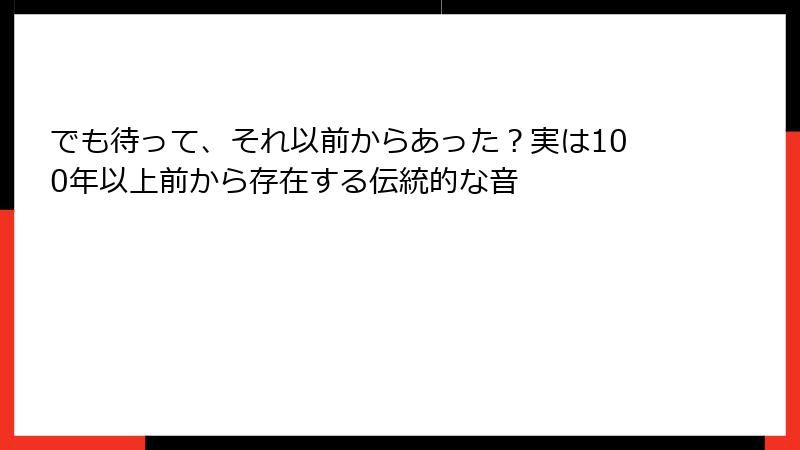 でも待って、それ以前からあった?実は100年以上前から存在する伝統的な音