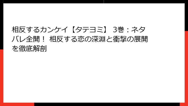 相反するカンケイ【タテヨミ】 3巻:ネタバレ全開! 相反する恋の深淵と衝撃の展開を徹底解剖
