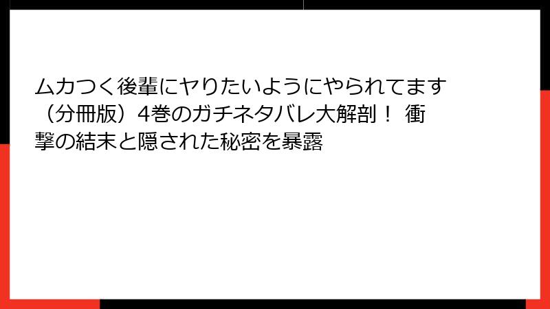 ムカつく後輩にヤりたいようにやられてます(分冊版)4巻のガチネタバレ大解剖! 衝撃の結末と隠された秘密を暴露