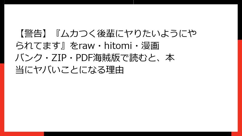 【警告】『ムカつく後輩にヤりたいようにやられてます』をraw・hitomi・漫画バンク・ZIP・PDF海賊版で読むと、本当にヤバいことになる理由