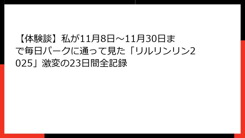 【体験談】私が11月8日～11月30日まで毎日パークに通って見た「リルリンリン2025」激変の23日間全記録