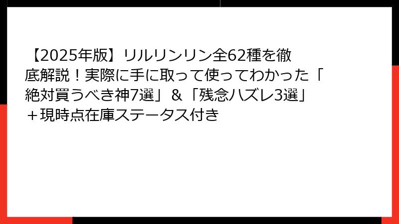 【2025年版】リルリンリン全62種を徹底解説！実際に手に取って使ってわかった「絶対買うべき神7選」＆「残念ハズレ3選」＋現時点在庫ステータス付き