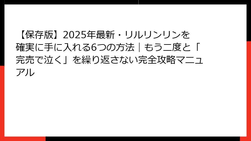 【保存版】2025年最新・リルリンリンを確実に手に入れる6つの方法｜もう二度と「完売で泣く」を繰り返さない完全攻略マニュアル