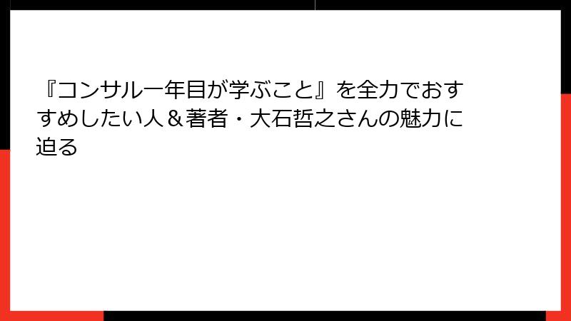 『コンサル一年目が学ぶこと』を全力でおすすめしたい人＆著者・大石哲之さんの魅力に迫る