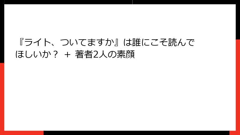 『ライト、ついてますか』は誰にこそ読んでほしいか？ ＋ 著者2人の素顔